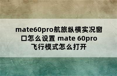 mate60pro航旅纵横实况窗口怎么设置 mate 60pro飞行模式怎么打开